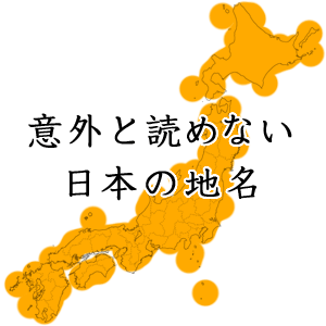 意外と読めない 日本の地名 -難読だけど面白い全国津々浦々 一覧リスト